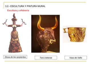 3,2.- ESCULTURA Y PINTURA MURAL Escultura y orfebrería Diosa de las serpientes Toro cretense Vaso de Vafio 
