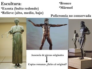 Ausencia de piezas originales Copias romanas ¿fieles al original? Escultura: Exenta (bulto redondo) Relieve (alto, medio, bajo) Bronce Mármol Policromía no conservada 