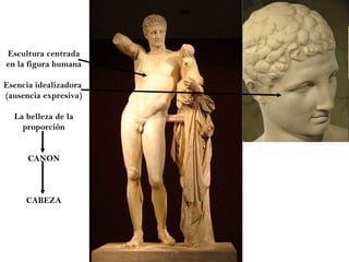 Escultura centrada en la figura humana Esencia idealizadora  (ausencia expresiva) La belleza de la proporción CANON CABEZA 