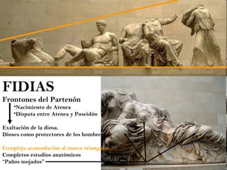 FIDIAS Frontones del Partenón Nacimiento de Atenea Disputa entre Atenea y Poseidón Exaltación de la diosa. Dioses como protectores de los hombres. Compleja acomodación al marco triangular Completos estudios anatómicos “ Paños mojados” 