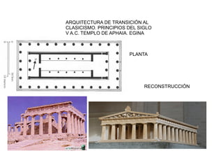 ARQUITECTURA DE TRANSICIÓN AL
CLASICISMO. PRINCIPIOS DEL SIGLO
V A.C. TEMPLO DE APHAIA. EGINA



                       PLANTA




                             RECONSTRUCCIÓN
 
