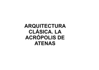 ARQUITECTURA
 CLÁSICA. LA
ACRÓPOLIS DE
   ATENAS
 