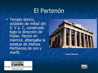 El Partenón Templo dórico, octástilo de mitad del S. V a. C, construido bajo la dirección de Fidias. Hecho en mármol, albergaba la estatua de Atenea Parthenos de oro y marfil. Fuente: Wikipedia 