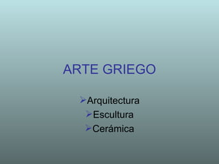 ARTE GRIEGO

 Arquitectura
  Escultura
  Cerámica
 