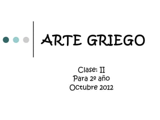 ARTE GRIEGO

    Clase: II
   Para 2º año
  Octubre 2012
 