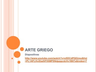ARTE GRIEGO
Diapositivas
http://www.youtube.com/watch?v=sSDCdPQGimo&list
=PL1AFLHviDadVf1KMPSNdpqqcdcHv1B67x&index=7

 