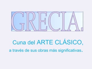 Cuna del ARTE CLÁSICO, 
a través de sus obras más significativas. 
 
