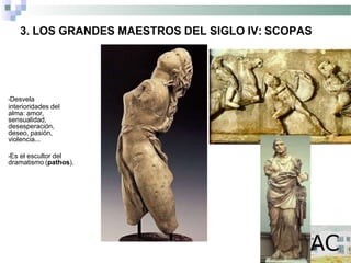 3. LOS GRANDES MAESTROS DEL SIGLO IV: SCOPAS
•Desvela
interioridades del
alma: amor,
sensualidad,
desesperación,
deseo, pasión,
violencia...
•Es el escultor del
dramatismo (pathos).
 