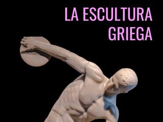 LA ESCULTURA
GRIEGA
 