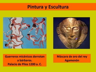 Pintura y Escultura




Guerreros micénicos derrotan   Máscara de oro del rey
        a bárbaros.                 Agamenón
 Palacio de Pilos 1200 a. C.
 