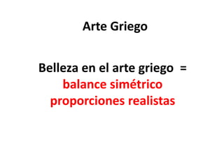 Arte Griego
Belleza en el arte griego =
balance simétrico
proporciones realistas
 