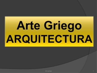 Arte Griego
ARQUITECTURA

     Arte griego   1
 