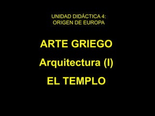ARTE GRIEGO
Arquitectura (I)
EL TEMPLO
UNIDAD DIDÁCTICA 4:
ORIGEN DE EUROPA
 