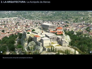 2. LA ARQUITECTURA: La Acrópolis de Atenas
Reconstrucción virtual de la Acrópolis de Atenas
 