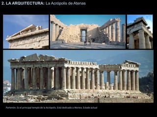 2. LA ARQUITECTURA: La Acrópolis de Atenas
Partenón. Es el principal templo de la Acrópolis. Está dedicado a Atenea. Estado actual
 