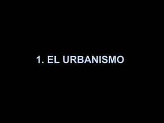 1. EL URBANISMO
 