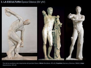 Tres de los escultores más importantes del período Clásico: Mirón (Discóbolo, 455 aC); Praxiteles (Hermes y Dionisos, 340aC); Lisipo
(Apoxiomeno, 325 aC)
3. LA ESCULTURA Época Clásica (SV yIV)
 