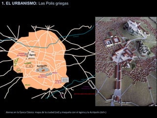 1. EL URBANISMO: Las Polis griegas
Atenas en la Época Clásica: mapa de la ciudad (izd) y maqueta con el ágora y la Acrópolis (dch.)
 