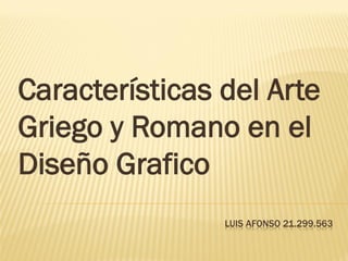 LUIS AFONSO 21.299.563
Características del Arte
Griego y Romano en el
Diseño Grafico
 