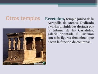Otros templos <ul><li>Erecteion ,  templo jónico de la Acropólis de Atenas. Dedicado a varias divinidades destaca por la t...