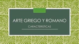 ARTE GRIEGO Y ROMANO
CARACTERISTICAS
 