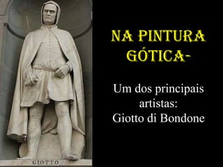 NA pintura
 Gótica-
Um dos principais
     artistas:
Giotto di Bondone
 