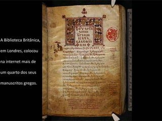 A Biblioteca Britânica,

em Londres, colocou

na internet mais de

um quarto dos seus

manuscritos gregos.
 