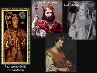 Pepino, o Breve
                                       Carlos Martel




Representação de
  Carlos Magno           Charles, o Calvo
 