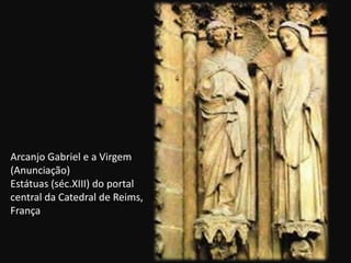 Arcanjo Gabriel e a Virgem
(Anunciação)
Estátuas (séc.XIII) do portal
central da Catedral de Reims,
França
 
