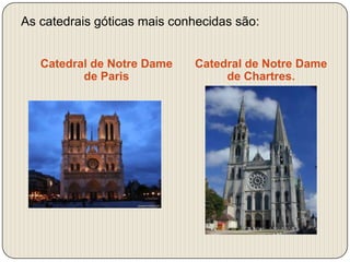As catedrais góticas mais conhecidas são:
Catedral de Notre Dame
de Paris

Catedral de Notre Dame
de Chartres.

 