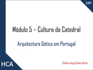 Módulo 5 – Cultura da Catedral
Arquitectura Gótica em Portugal
Carlos Jorge Canto Vieira
 