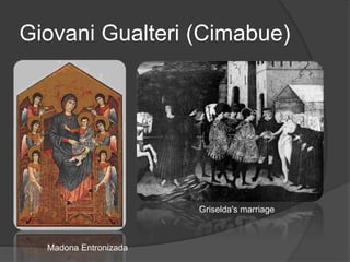 Giovani Gualteri (Cimabue)
Madona Entronizada
Griselda's marriage
 