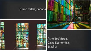 Grand Palais, Canadá
Átrio dosVitrais,
Caixa Econômica,
Brasília
 