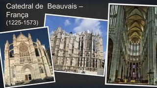 Catedral de Beauvais –
França
(1225-1573)
 