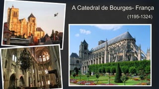 A Catedral de Bourges- França
(1195-1324)
 