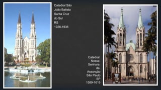 Catedral São
João Batista
Santa Cruz
do Sul
RS
1928-1936
Catedral
Nossa
Senhora
da
Assunção
São Paulo
SP
1589-1616
 