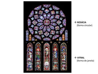  ROSÁCIA
(forma circular)
 VITRAL
(forma de janela)
 