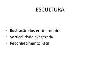 ESCULTURA
• Ilustração dos ensinamentos
• Verticalidade exagerada
• Reconhecimento Fácil
 
