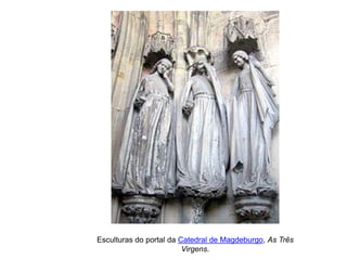 Esculturas do portal da Catedral de Magdeburgo, As Três
Virgens.

 