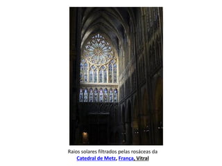 Raios solares filtrados pelas rosáceas da
Catedral de Metz, França, Vitral

 