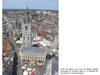 Vista de Gante, coa torre de Belfort (poder
municipal) en primeiro plano e a Catedrla de
San Bavón en segundo plano.
 