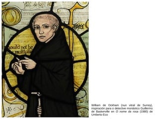 William de Ockham (nun vitral de Surrey),
inspiración para o detective monástico Guillermo
de Baskerville en O nome da rosa (1980) de
Umberto Eco
 