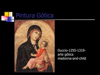 Duccio-1255-1319-
arte gótica
madonna-and-child
Pintura Gótica
 