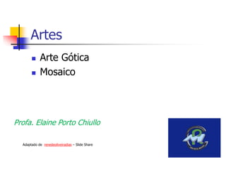 Artes
 Arte Gótica
 Mosaico
Profa. Elaine Porto Chiullo
Adaptado de renedeoliveiradias – Slide Share
 