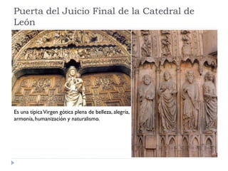 Puerta del Juicio Final de la Catedral de
León




Es una típica Virgen gótica plena de belleza, alegría,
armonía, humanización y naturalismo.
 