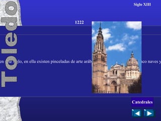 Siglo XIII Considerada la catedral más española de todas las construidas en este siglo, en ella existen pinceladas de arte arábigo. Consta de una torre, cinco naves y otra de crucero que no sobresale por los laterales. 1222 Toledo Catedrales 