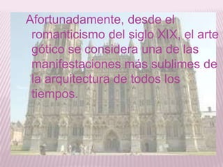 Afortunadamente, desde el
 romanticismo del siglo XIX, el arte
 gótico se considera una de las
 manifestaciones más sublimes de
 la arquitectura de todos los
 tiempos.
 