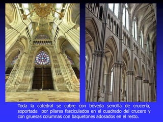 Toda la catedral se cubre con bóveda sencilla de crucería,
soportada por pilares fasciculados en el cuadrado del crucero y
con gruesas columnas con baquetones adosados en el resto.
 