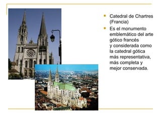 



Catedral de Chartres
(Francia)
Es el monumento
emblemático del arte
gótico francés
y considerada como
la catedral gótica
más representativa,
más completa y
mejor conservada.

 