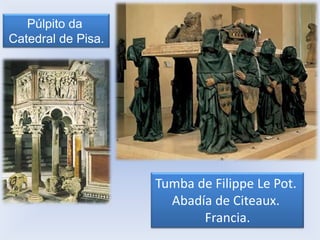 Púlpito da
Catedral de Pisa.

Tumba de Filippe Le Pot.
Abadía de Citeaux.
Francia.

 